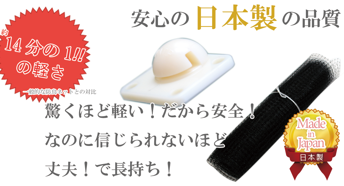 安心の日本製の品質！驚くほど軽い！だから安全！なのに信じられないほど丈夫！で長持ち！他社と比較して約14分の1の軽さ！(一般的な防鳥ネットとの対比)