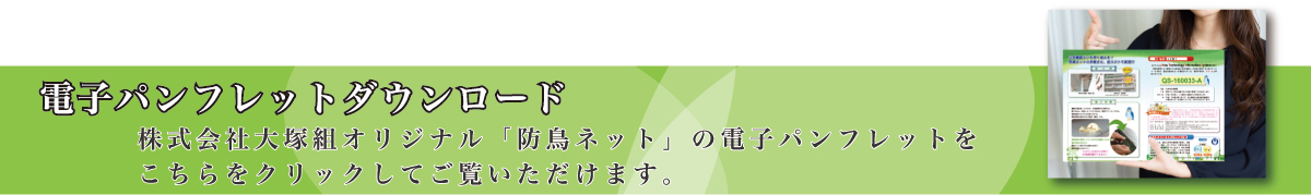 電子カタログダウンロード。株式会社大塚組オリジナル「防鳥ネット」の電子カタログをこちらをクリックしてご覧いただけます。